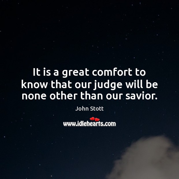 It is a great comfort to know that our judge will be none other than our savior. John Stott Picture Quote