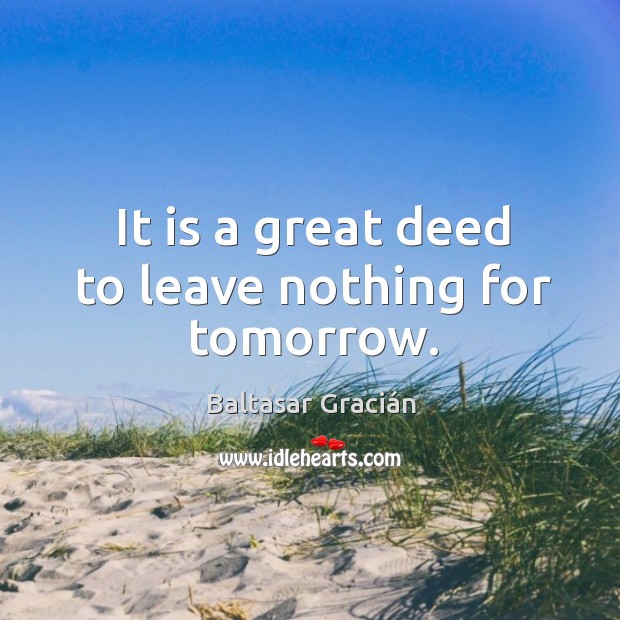 It is a great deed to leave nothing for tomorrow. Baltasar Gracián Picture Quote