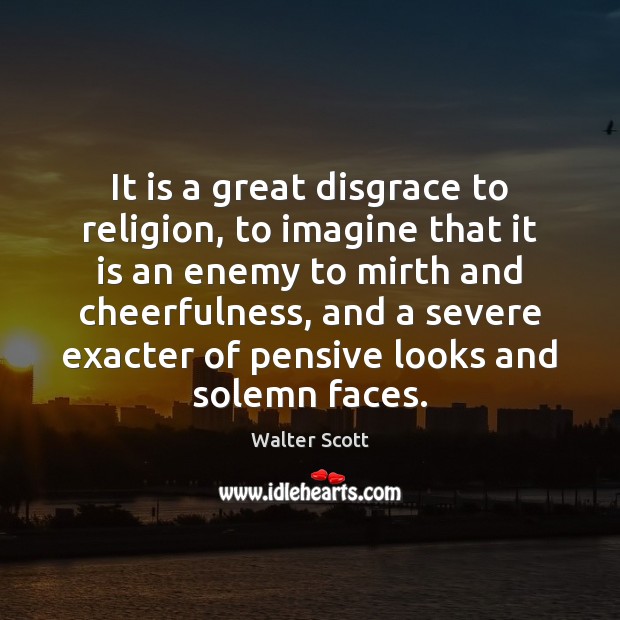 It is a great disgrace to religion, to imagine that it is Walter Scott Picture Quote