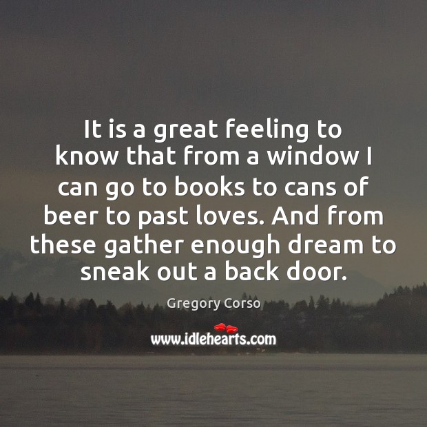 It is a great feeling to know that from a window I Gregory Corso Picture Quote