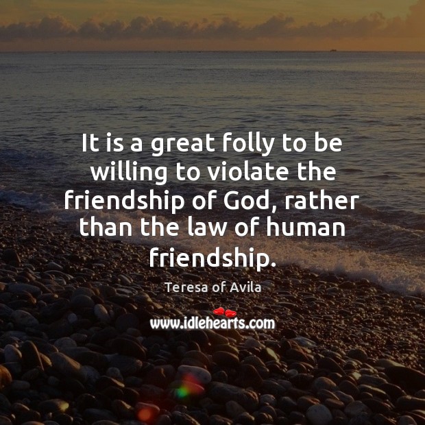 It is a great folly to be willing to violate the friendship Teresa of Avila Picture Quote