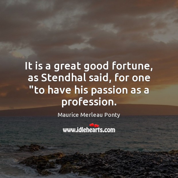 It is a great good fortune, as Stendhal said, for one “to Passion Quotes Image