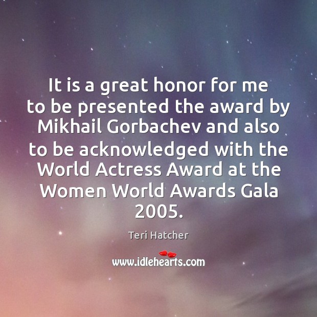 It is a great honor for me to be presented the award Teri Hatcher Picture Quote
