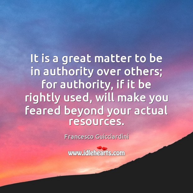 It is a great matter to be in authority over others; for Francesco Guicciardini Picture Quote