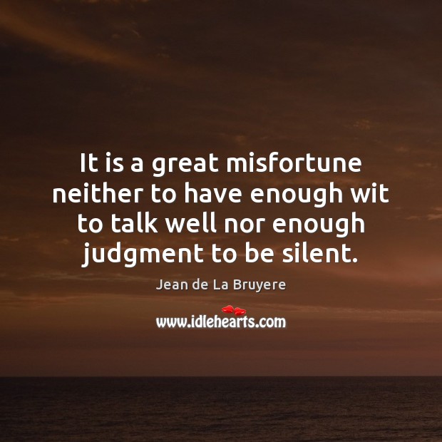 It is a great misfortune neither to have enough wit to talk Jean de La Bruyere Picture Quote