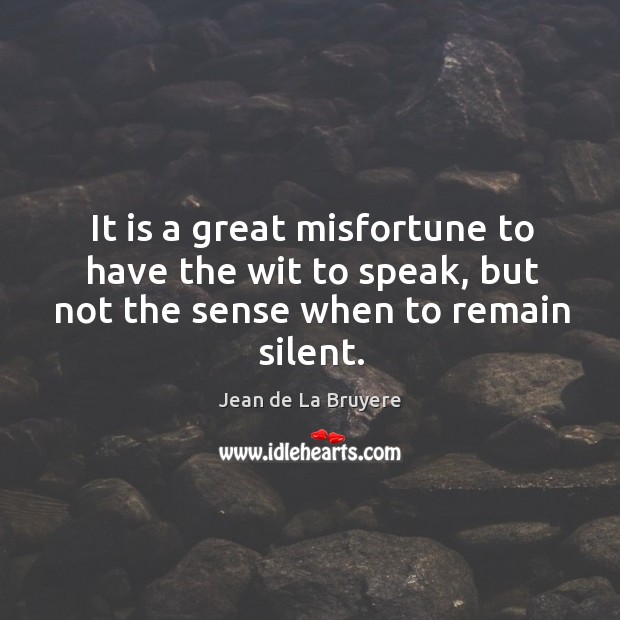 It is a great misfortune to have the wit to speak, but not the sense when to remain silent. Jean de La Bruyere Picture Quote