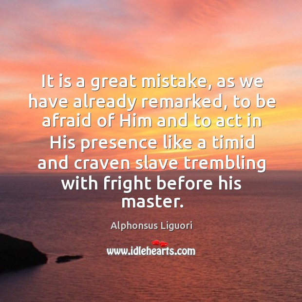 It is a great mistake, as we have already remarked, to be afraid of him and to act in Alphonsus Liguori Picture Quote