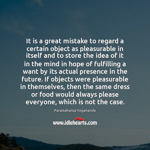 It is a great mistake to regard a certain object as pleasurable Paramahansa Yogananda Picture Quote