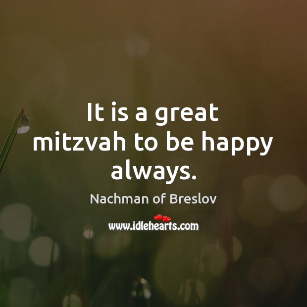 It is a great mitzvah to be happy always. Nachman of Breslov Picture Quote