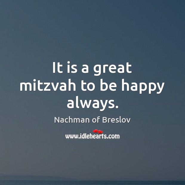 It is a great mitzvah to be happy always. 