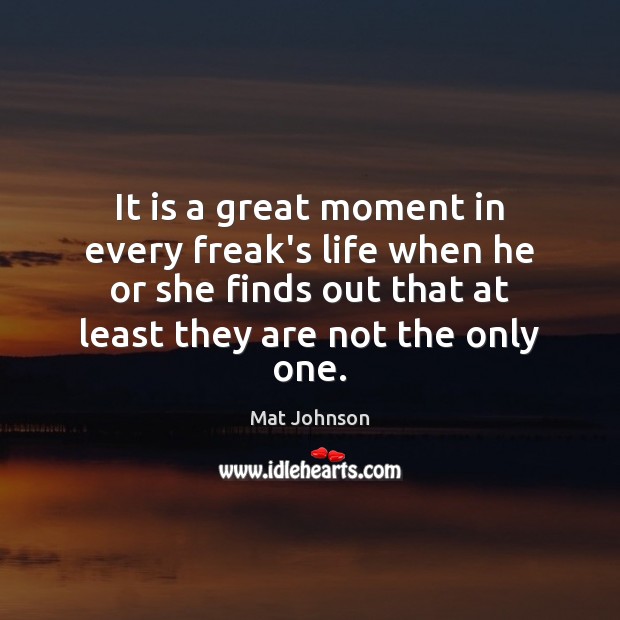 It is a great moment in every freak’s life when he or Mat Johnson Picture Quote