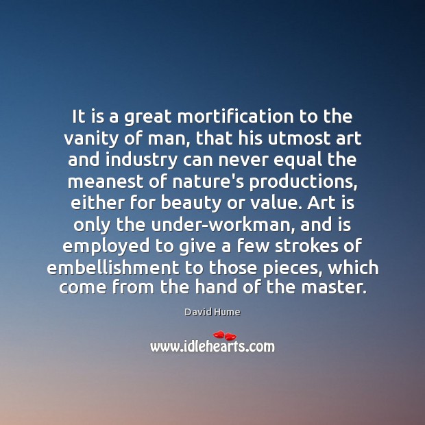 It is a great mortification to the vanity of man, that his Image