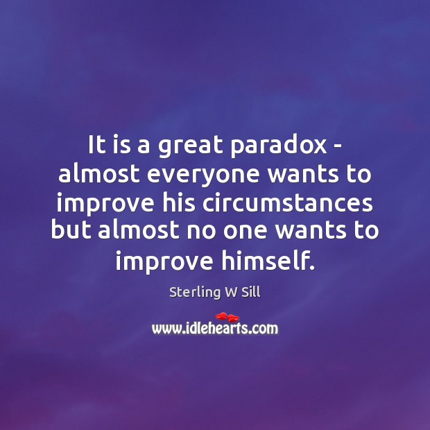 It is a great paradox – almost everyone wants to improve his Sterling W Sill Picture Quote