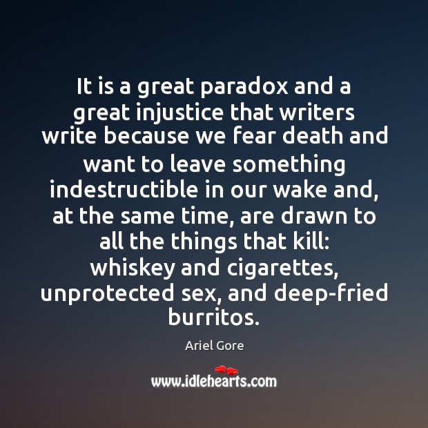 It is a great paradox and a great injustice that writers write Ariel Gore Picture Quote