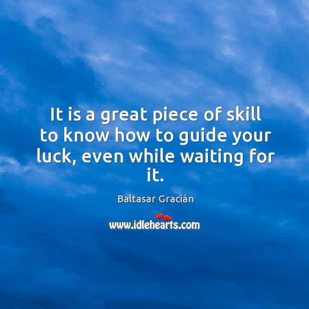 It is a great piece of skill to know how to guide your luck, even while waiting for it. Image