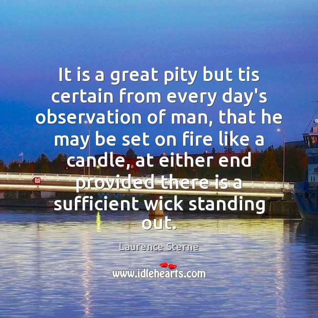 It is a great pity but tis certain from every day’s observation Laurence Sterne Picture Quote
