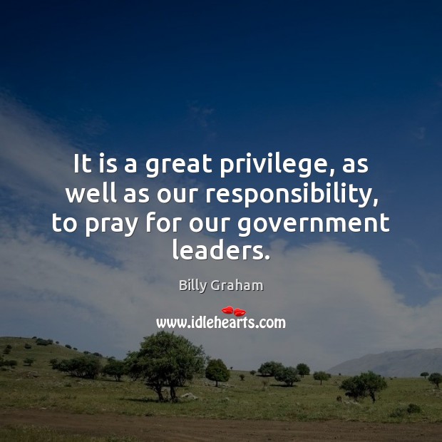 It is a great privilege, as well as our responsibility, to pray Billy Graham Picture Quote