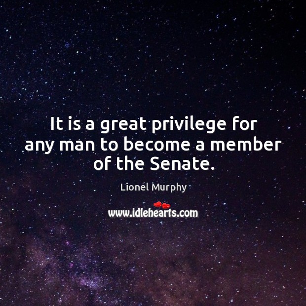 It is a great privilege for any man to become a member of the senate. Lionel Murphy Picture Quote