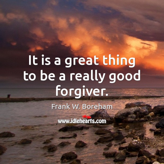 It is a great thing to be a really good forgiver. Image