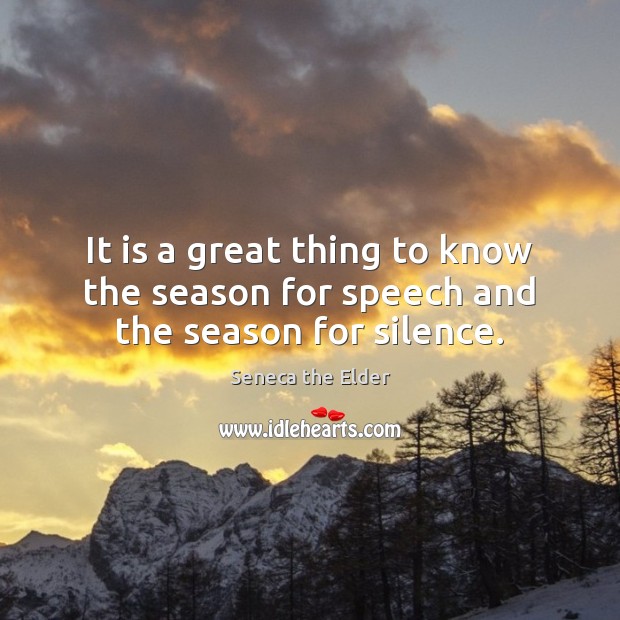 It is a great thing to know the season for speech and the season for silence. Seneca the Elder Picture Quote