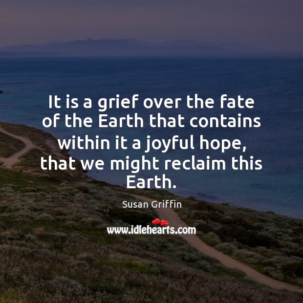 It is a grief over the fate of the Earth that contains Susan Griffin Picture Quote