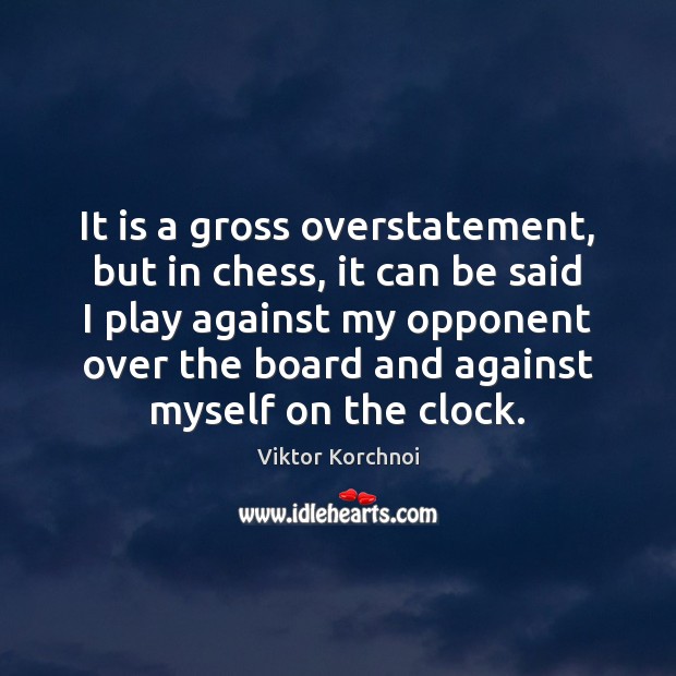 It is a gross overstatement, but in chess, it can be said Viktor Korchnoi Picture Quote