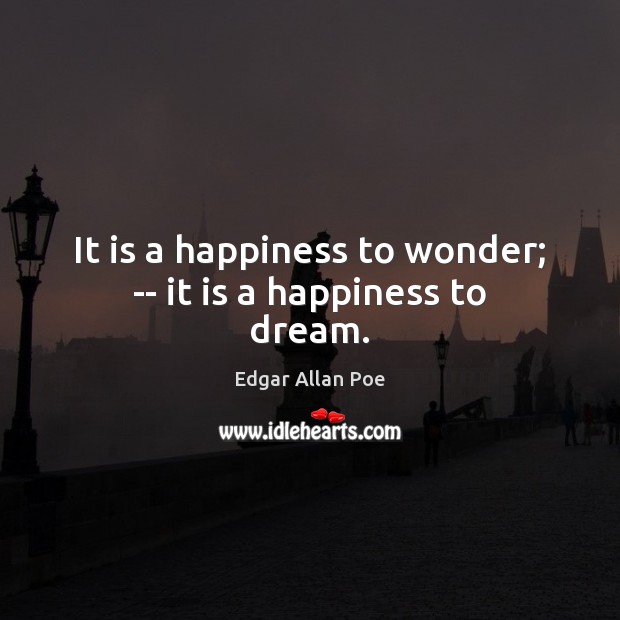 It is a happiness to wonder; — it is a happiness to dream. Edgar Allan Poe Picture Quote