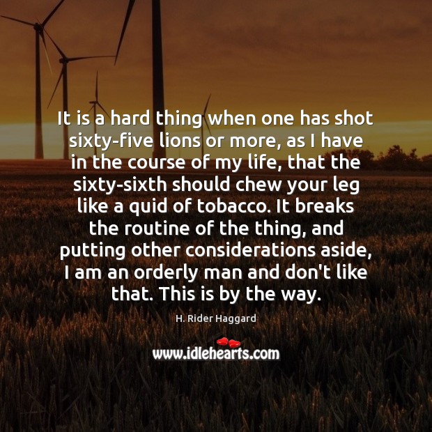 It is a hard thing when one has shot sixty-five lions or H. Rider Haggard Picture Quote