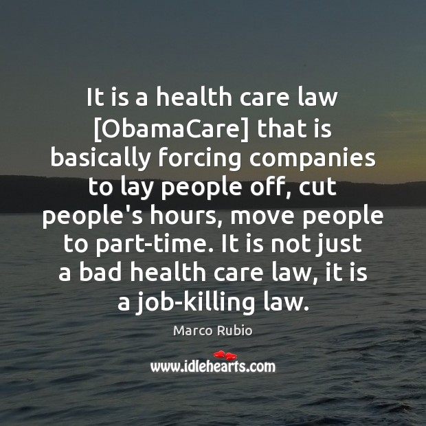It is a health care law [ObamaCare] that is basically forcing companies Marco Rubio Picture Quote