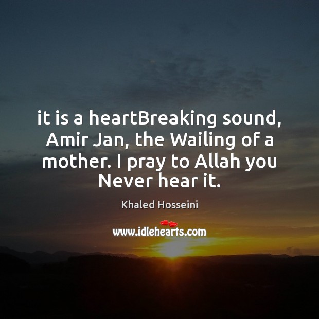 It is a heartBreaking sound, Amir Jan, the Wailing of a mother. Khaled Hosseini Picture Quote