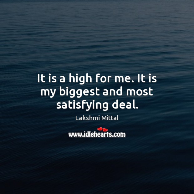 It is a high for me. It is my biggest and most satisfying deal. Image