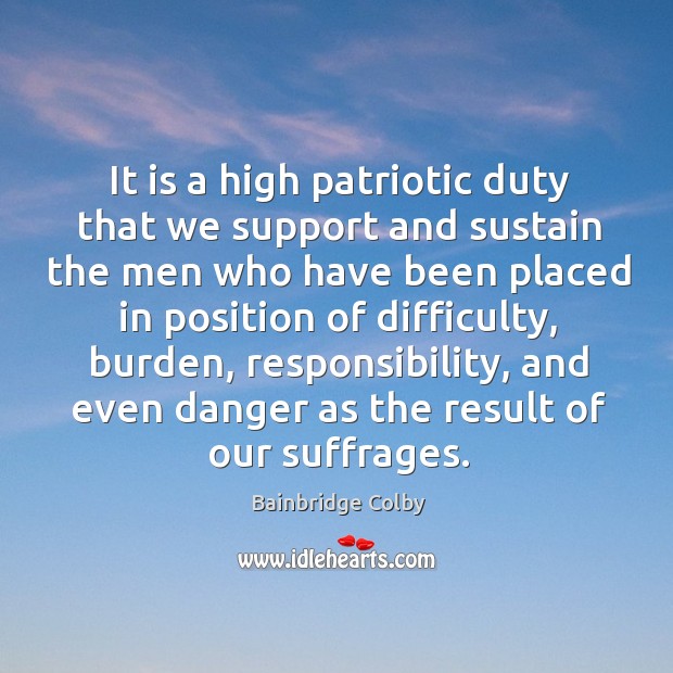 It is a high patriotic duty that we support and sustain the men who have been placed Bainbridge Colby Picture Quote