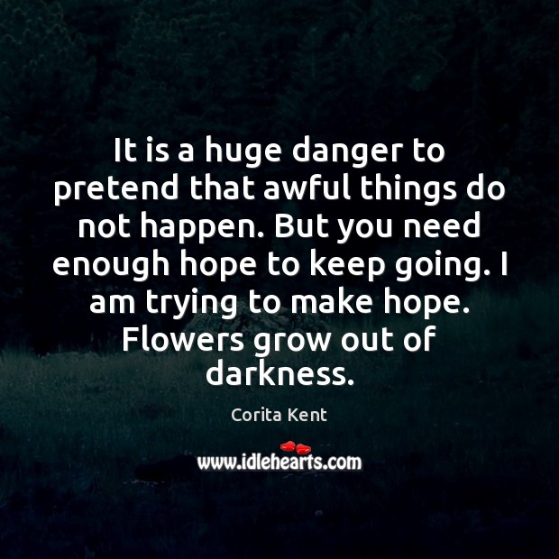 It is a huge danger to pretend that awful things do not Corita Kent Picture Quote
