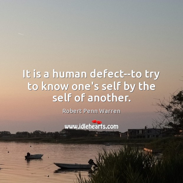 It is a human defect–to try to know one’s self by the self of another. Robert Penn Warren Picture Quote