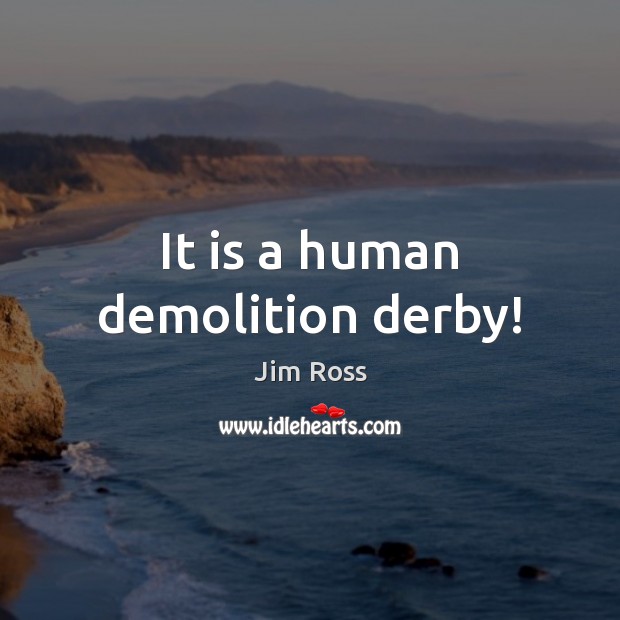 It is a human demolition derby! Jim Ross Picture Quote