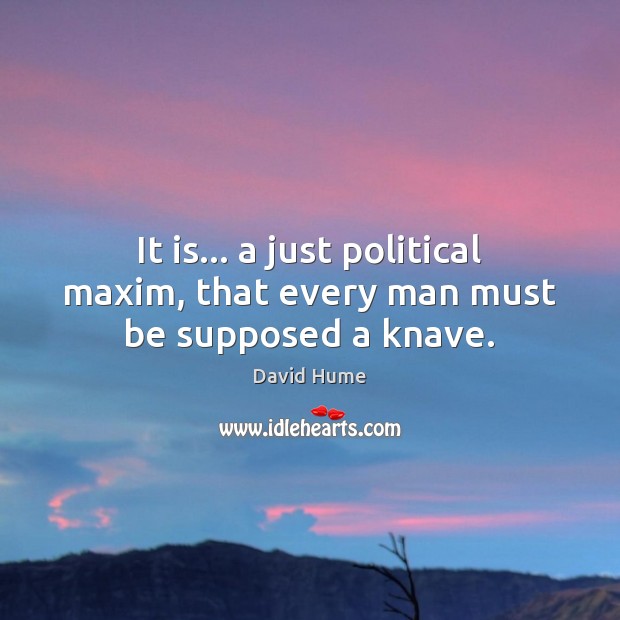 It is… a just political maxim, that every man must be supposed a knave. David Hume Picture Quote