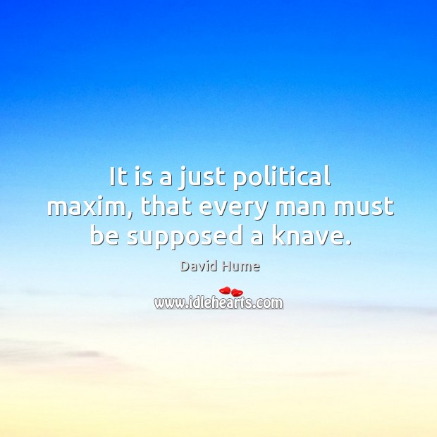 It is a just political maxim, that every man must be supposed a knave. Image