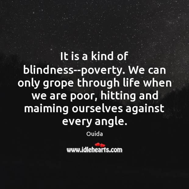 It is a kind of blindness–poverty. We can only grope through life Image