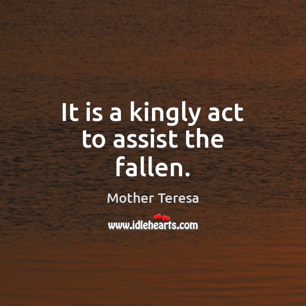 It is a kingly act to assist the fallen. Image