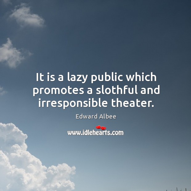 It is a lazy public which promotes a slothful and irresponsible theater. Edward Albee Picture Quote