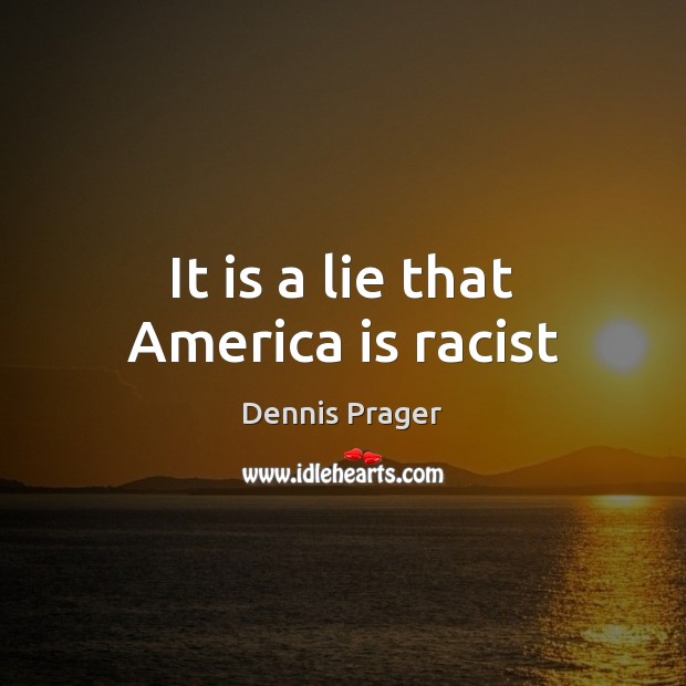 It is a lie that America is racist Dennis Prager Picture Quote