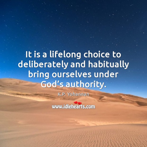 It is a lifelong choice to deliberately and habitually bring ourselves under K.P. Yohannan Picture Quote