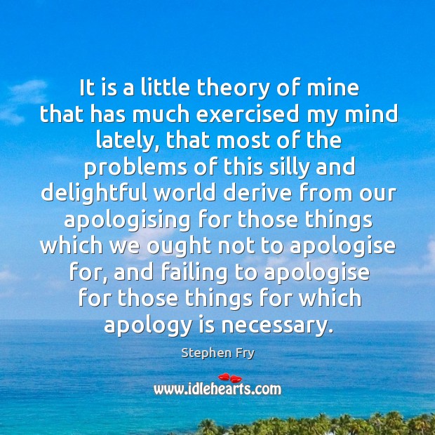 It is a little theory of mine that has much exercised my Apology Quotes Image