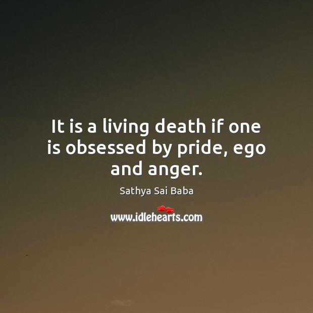 It is a living death if one is obsessed by pride, ego and anger. Image