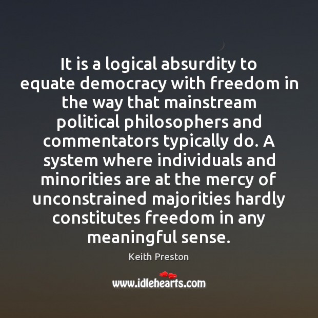 It is a logical absurdity to equate democracy with freedom in the Keith Preston Picture Quote