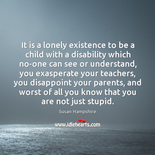 It is a lonely existence to be a child with a disability which no-one can see or understand Lonely Quotes Image