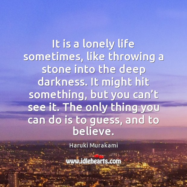 It is a lonely life sometimes, like throwing a stone into the Haruki Murakami Picture Quote