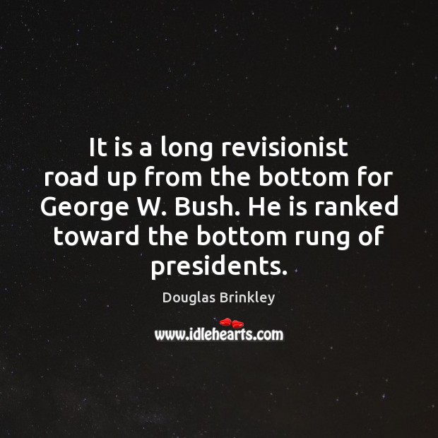 It is a long revisionist road up from the bottom for George Douglas Brinkley Picture Quote