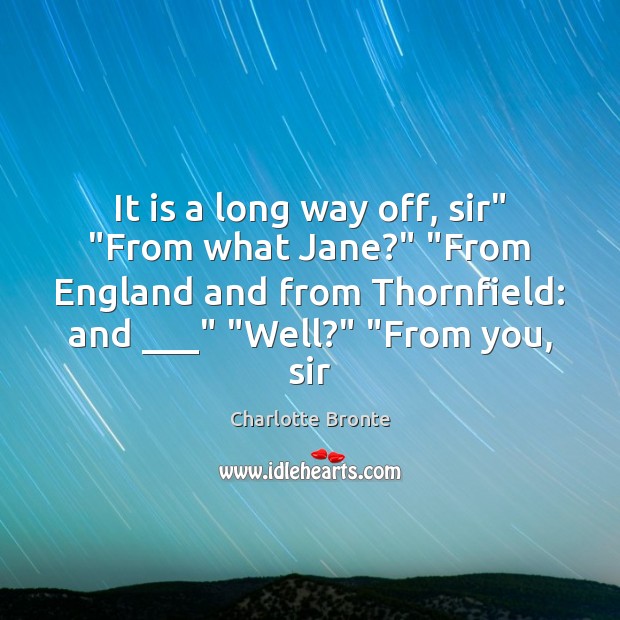 It is a long way off, sir” “From what Jane?” “From England Charlotte Bronte Picture Quote
