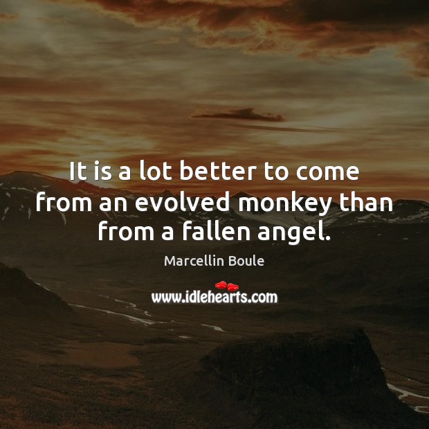 It is a lot better to come from an evolved monkey than from a fallen angel. Marcellin Boule Picture Quote